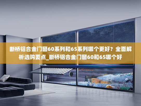 断桥铝合金门窗60系列和65系列哪个更好？全面解析选购要点_断桥铝合金门窗60和65哪个好