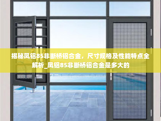 揭秘凤铝85非断桥铝合金，尺寸规格及性能特点全解析_凤铝85非断桥铝合金是多大的