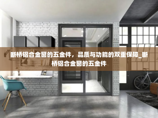 断桥铝合金窗的五金件，品质与功能的双重保障_断桥铝合金窗的五金件