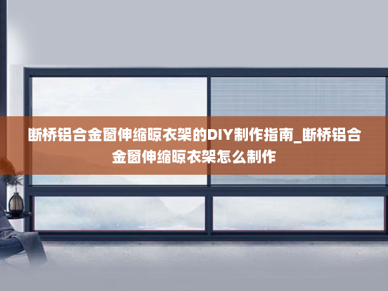 断桥铝合金窗伸缩晾衣架的DIY制作指南_断桥铝合金窗伸缩晾衣架怎么制作