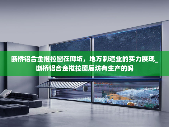 断桥铝合金推拉窗在廊坊，地方制造业的实力展现_断桥铝合金推拉窗廊坊有生产的吗
