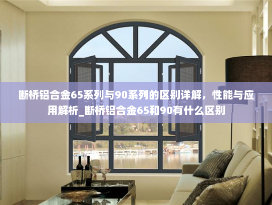 断桥铝合金65系列与90系列的区别详解，性能与应用解析_断桥铝合金65和90有什么区别