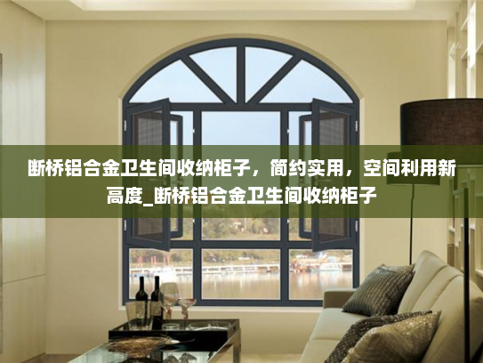 断桥铝合金卫生间收纳柜子，简约实用，空间利用新高度_断桥铝合金卫生间收纳柜子