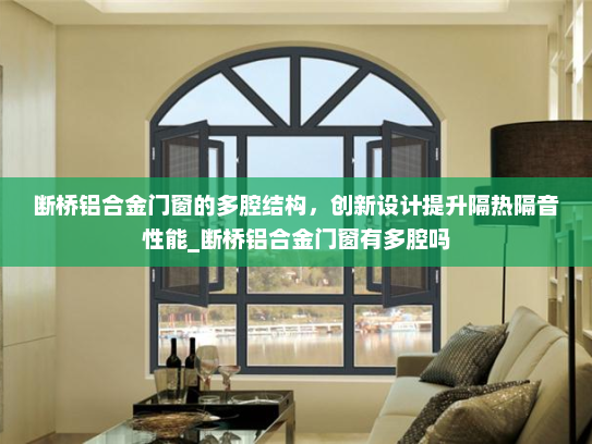 断桥铝合金门窗的多腔结构，创新设计提升隔热隔音性能_断桥铝合金门窗有多腔吗