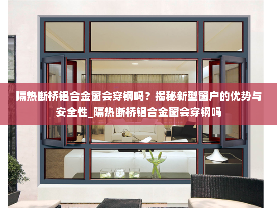 隔热断桥铝合金窗会穿钢吗？揭秘新型窗户的优势与安全性_隔热断桥铝合金窗会穿钢吗