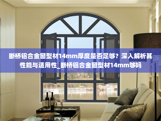 断桥铝合金窗型材14mm厚度是否足够？深入解析其性能与适用性_断桥铝合金窗型材14mm够吗