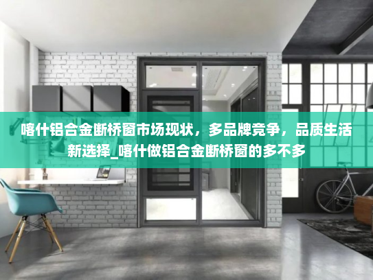 喀什铝合金断桥窗市场现状，多品牌竞争，品质生活新选择_喀什做铝合金断桥窗的多不多