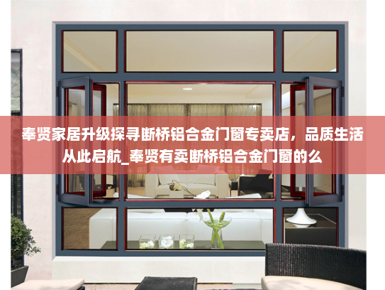奉贤家居升级探寻断桥铝合金门窗专卖店，品质生活从此启航_奉贤有卖断桥铝合金门窗的么