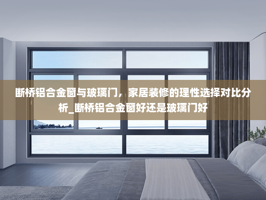 断桥铝合金窗与玻璃门，家居装修的理性选择对比分析_断桥铝合金窗好还是玻璃门好