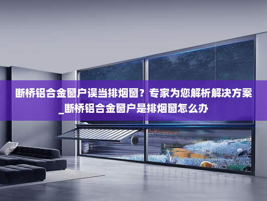 断桥铝合金窗户误当排烟窗？专家为您解析解决方案_断桥铝合金窗户是排烟窗怎么办