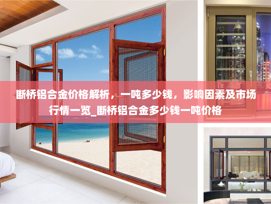 断桥铝合金价格解析，一吨多少钱，影响因素及市场行情一览_断桥铝合金多少钱一吨价格