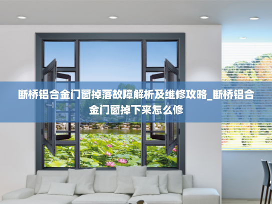 断桥铝合金门窗掉落故障解析及维修攻略_断桥铝合金门窗掉下来怎么修