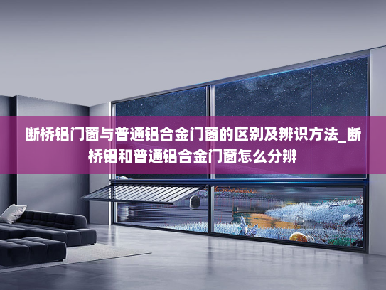 断桥铝门窗与普通铝合金门窗的区别及辨识方法_断桥铝和普通铝合金门窗怎么分辨