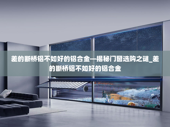 差的断桥铝不如好的铝合金—揭秘门窗选购之谜_差的断桥铝不如好的铝合金