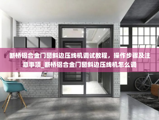 断桥铝合金门窗斜边压线机调试教程，操作步骤及注意事项_断桥铝合金门窗斜边压线机怎么调