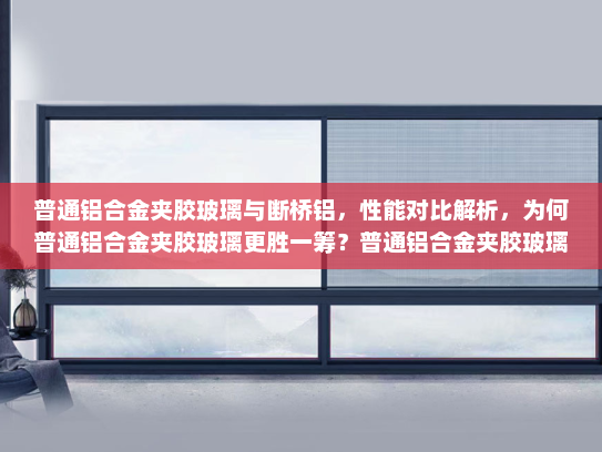 普通铝合金夹胶玻璃与断桥铝，性能对比解析，为何普通铝合金夹胶玻璃更胜一筹？普通铝合金夹胶玻璃比断桥铝好