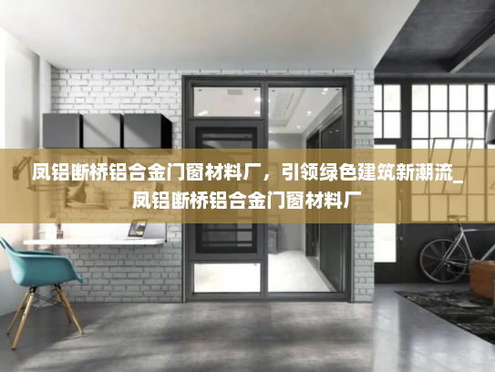 凤铝断桥铝合金门窗材料厂，引领绿色建筑新潮流_凤铝断桥铝合金门窗材料厂