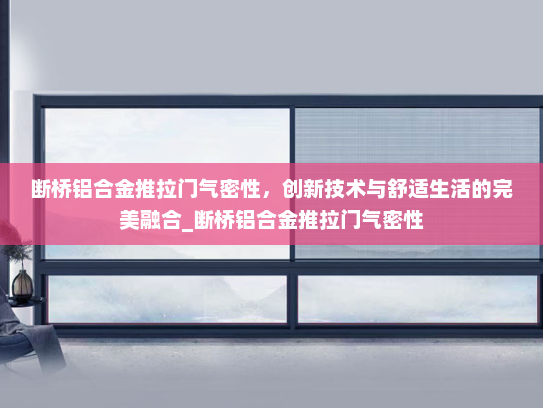 断桥铝合金推拉门气密性，创新技术与舒适生活的完美融合_断桥铝合金推拉门气密性
