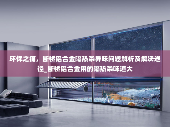 环保之痛，断桥铝合金隔热条异味问题解析及解决途径_断桥铝合金用的隔热条味道大