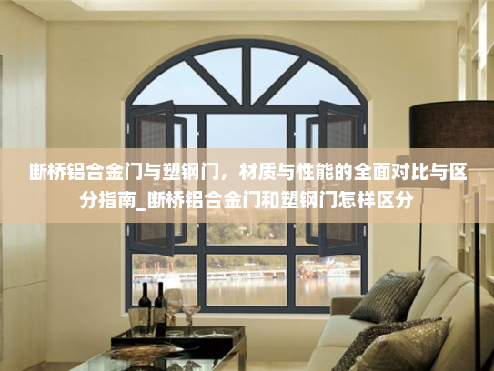 断桥铝合金门与塑钢门，材质与性能的全面对比与区分指南_断桥铝合金门和塑钢门怎样区分