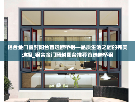 铝合金门窗封阳台首选断桥铝—品质生活之窗的完美选择_铝合金门窗封阳台推荐首选断桥铝