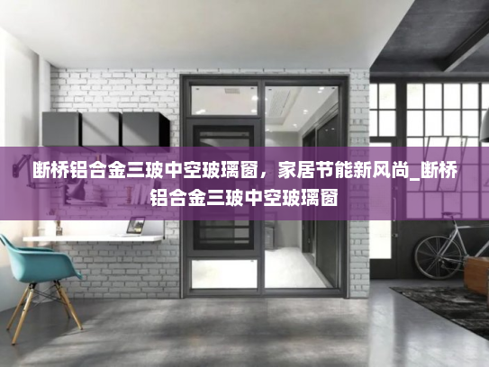 断桥铝合金三玻中空玻璃窗，家居节能新风尚_断桥铝合金三玻中空玻璃窗
