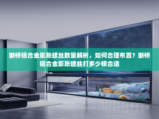 断桥铝合金膨胀螺丝数量解析，如何合理布置？断桥铝合金膨胀螺丝打多少根合适