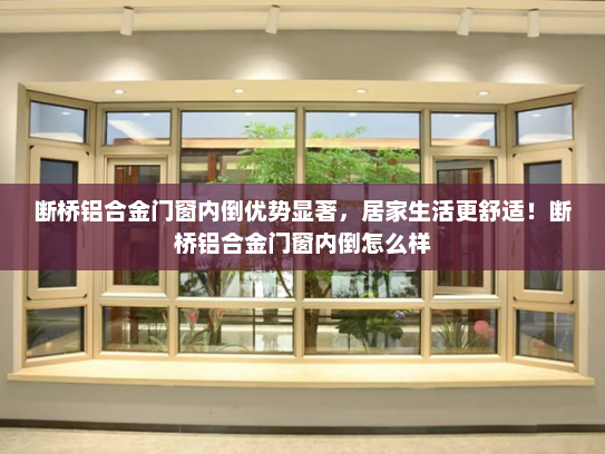 断桥铝合金门窗内倒优势显著，居家生活更舒适！断桥铝合金门窗内倒怎么样