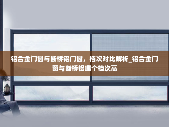 铝合金门窗与断桥铝门窗，档次对比解析_铝合金门窗与断桥铝哪个档次高