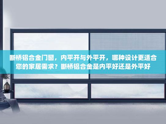 断桥铝合金门窗，内平开与外平开，哪种设计更适合您的家居需求？断桥铝合金是内平好还是外平好