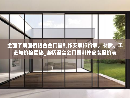 全面了解断桥铝合金门窗制作安装报价表，材质、工艺与价格揭秘_断桥铝合金门窗制作安装报价表