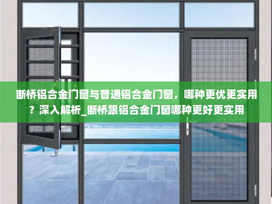 断桥铝合金门窗与普通铝合金门窗，哪种更优更实用？深入解析_断桥跟铝合金门窗哪种更好更实用