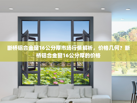 断桥铝合金窗16公分厚市场行情解析，价格几何？断桥铝合金窗16公分厚的价格