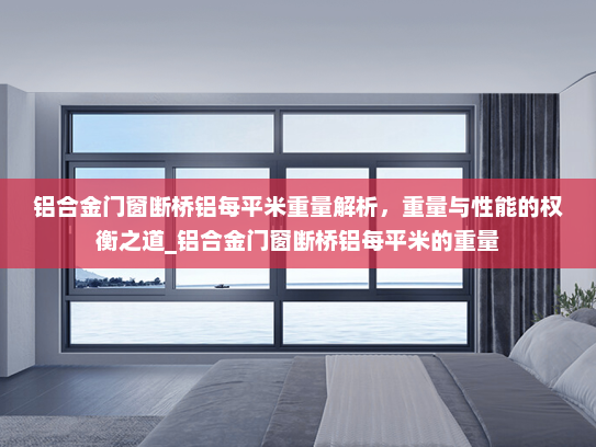 铝合金门窗断桥铝每平米重量解析，重量与性能的权衡之道_铝合金门窗断桥铝每平米的重量