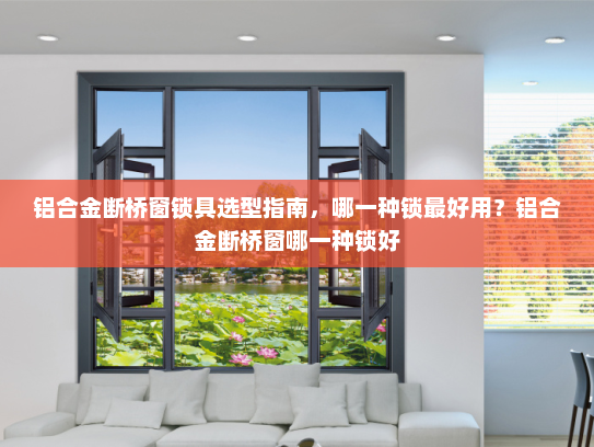 铝合金断桥窗锁具选型指南，哪一种锁最好用？铝合金断桥窗哪一种锁好
