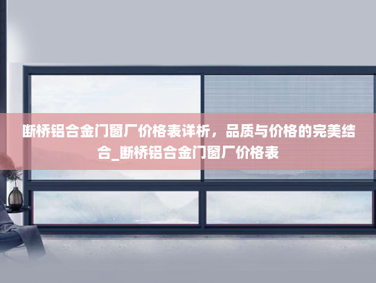 断桥铝合金门窗厂价格表详析，品质与价格的完美结合_断桥铝合金门窗厂价格表