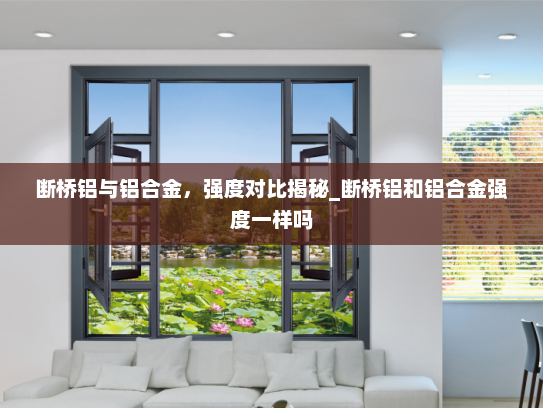 断桥铝与铝合金，强度对比揭秘_断桥铝和铝合金强度一样吗