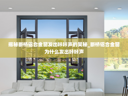 揭秘断桥铝合金窗发出咔咔声的奥秘_断桥铝合金窗为什么发出咔咔声