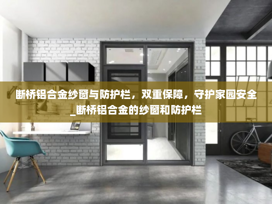 断桥铝合金纱窗与防护栏，双重保障，守护家园安全_断桥铝合金的纱窗和防护栏