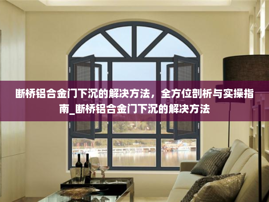 断桥铝合金门下沉的解决方法，全方位剖析与实操指南_断桥铝合金门下沉的解决方法