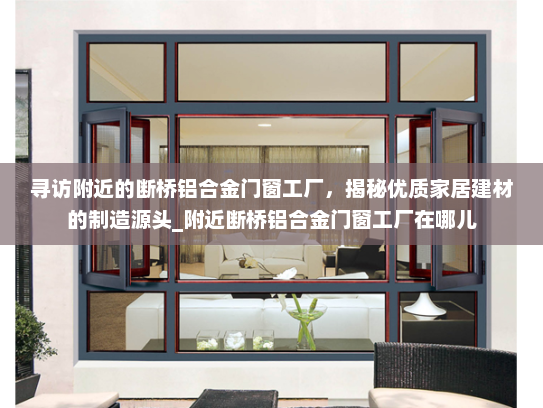 寻访附近的断桥铝合金门窗工厂，揭秘优质家居建材的制造源头_附近断桥铝合金门窗工厂在哪儿