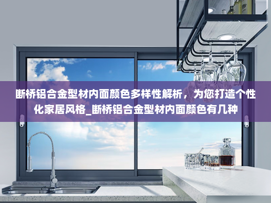 断桥铝合金型材内面颜色多样性解析，为您打造个性化家居风格_断桥铝合金型材内面颜色有几种