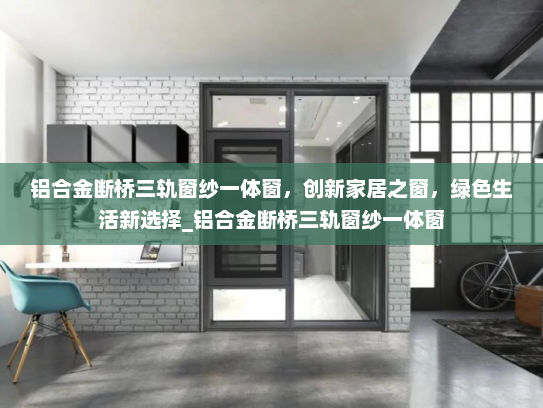 铝合金断桥三轨窗纱一体窗，创新家居之窗，绿色生活新选择_铝合金断桥三轨窗纱一体窗