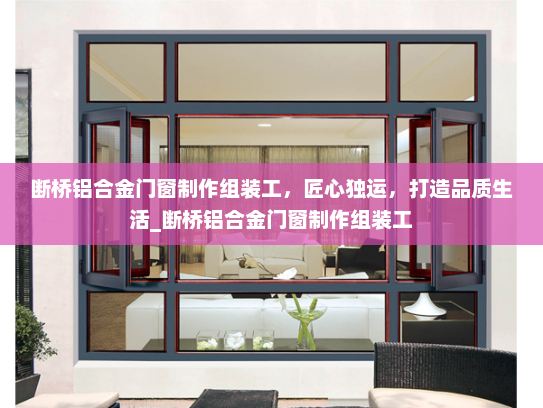 断桥铝合金门窗制作组装工，匠心独运，打造品质生活_断桥铝合金门窗制作组装工