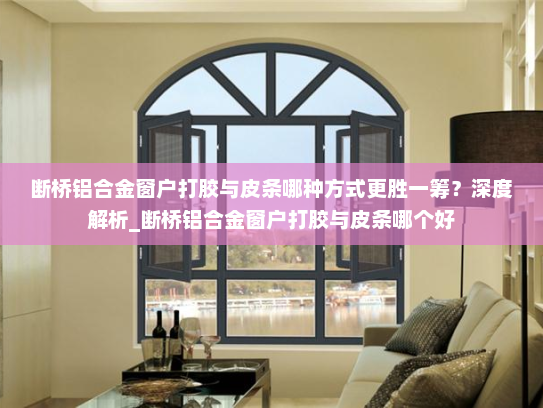 断桥铝合金窗户打胶与皮条哪种方式更胜一筹？深度解析_断桥铝合金窗户打胶与皮条哪个好