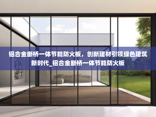 铝合金断桥一体节能防火板，创新建材引领绿色建筑新时代_铝合金断桥一体节能防火板
