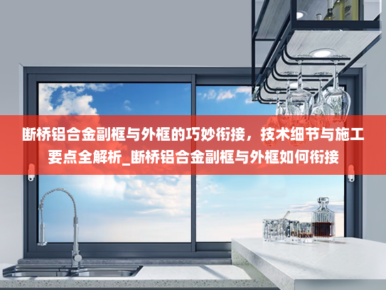 断桥铝合金副框与外框的巧妙衔接，技术细节与施工要点全解析_断桥铝合金副框与外框如何衔接