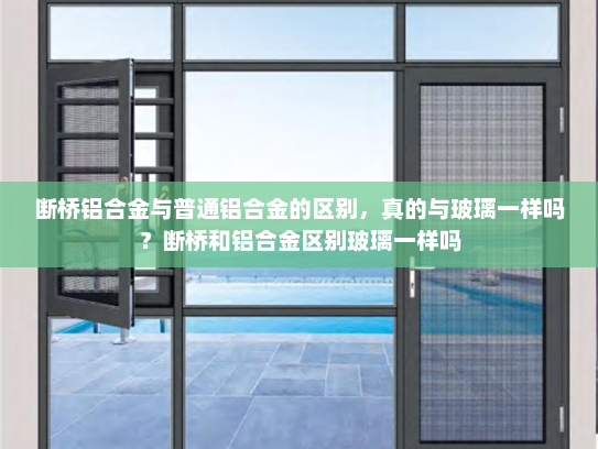 断桥铝合金与普通铝合金的区别，真的与玻璃一样吗？断桥和铝合金区别玻璃一样吗