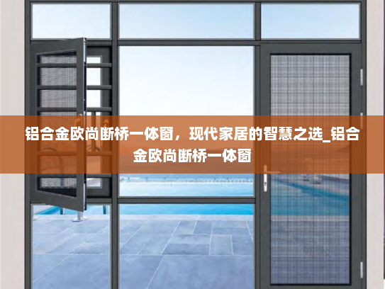 铝合金欧尚断桥一体窗，现代家居的智慧之选_铝合金欧尚断桥一体窗