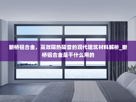 断桥铝合金，高效隔热隔音的现代建筑材料解析_断桥铝合金是干什么用的